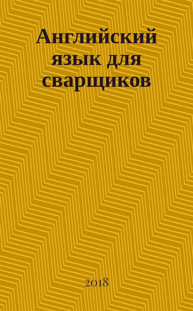 Английский язык для сварщиков = English for welders : учебник : для использования в образовательном процессе образовательных организаций, реализующих программы среднего профессионального образования по профессии "Сварщик (ручной и частичной механизированной сварки (наплавки))"