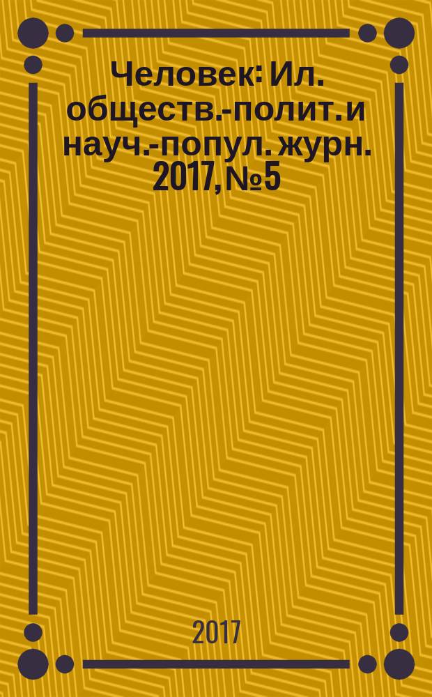 Человек : Ил. обществ.-полит. и науч.-попул. журн. 2017, № 5