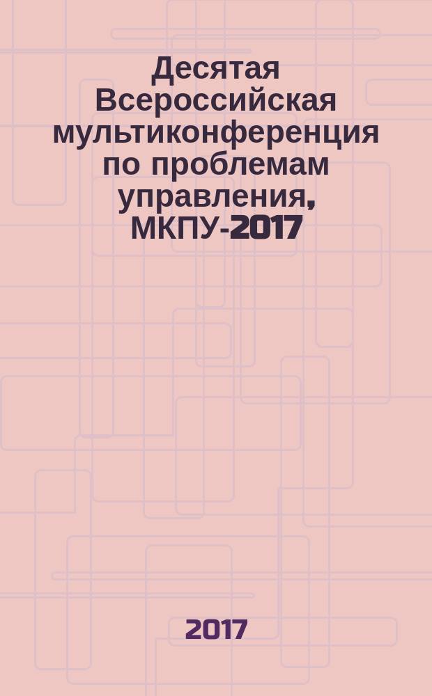 Десятая Всероссийская мультиконференция по проблемам управления, МКПУ-2017 : материалы 10-й Всероссийской мультиконференции (с. Дивноморское, Геленжик, Россия, 11-16 сентября 2017 г.) [в 3 т.]. Т. 2