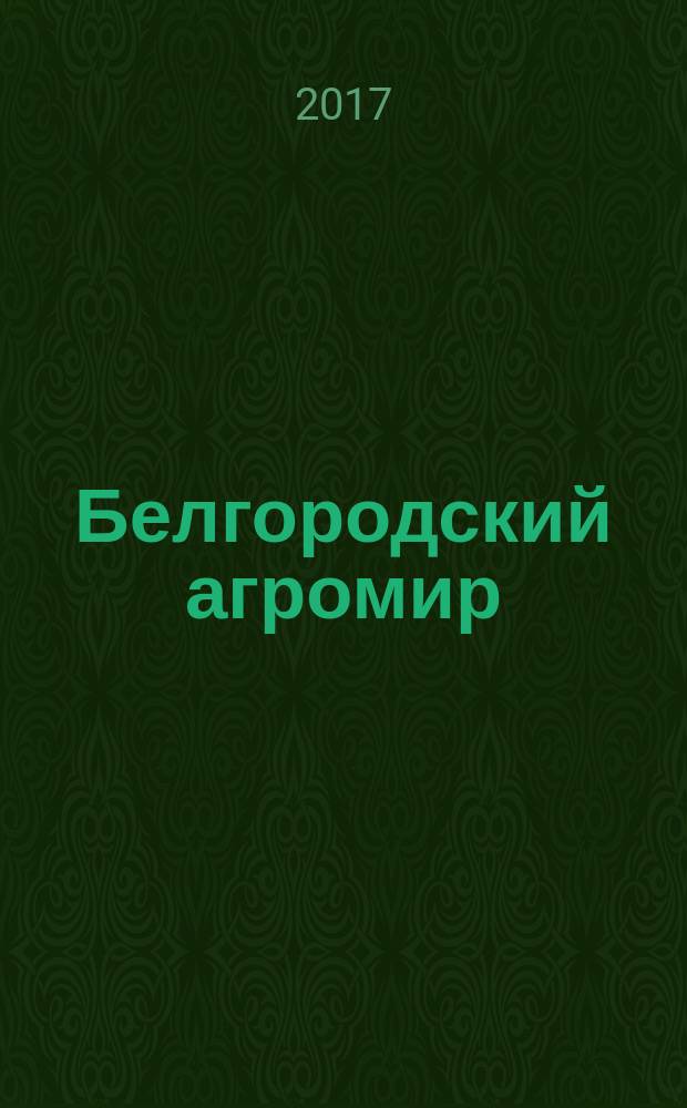 Белгородский агромир : журнал об эффективном сельском хозяйстве. 2017, № 5 (107)