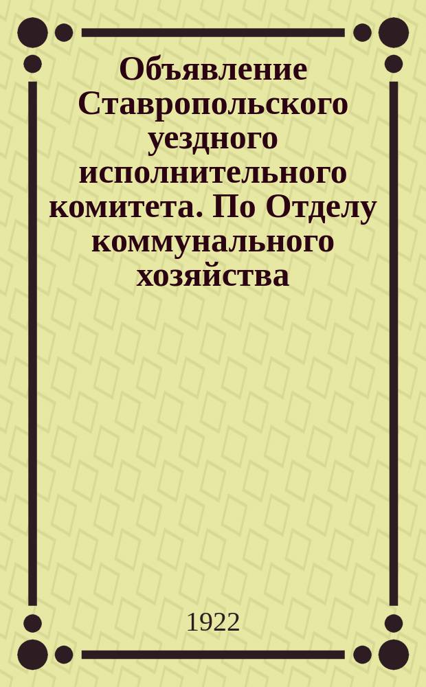 Объявление Ставропольского уездного исполнительного комитета. По Отделу коммунального хозяйства, 3 окт. 1922 г. : об уплате местных налогов до 15 окт. 1922 г. : листовка