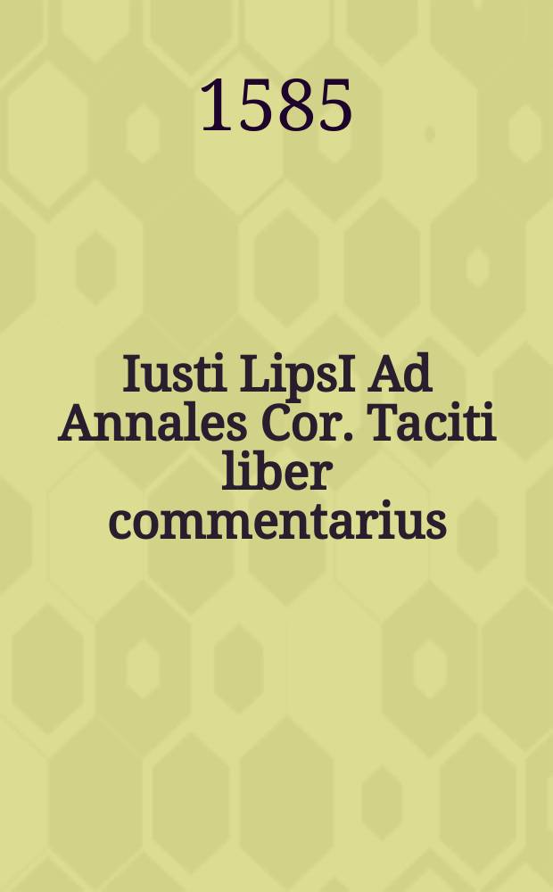 Iusti LipsI Ad Annales Cor. Taciti liber commentarius // C. Cornelii Taciti Opera quae exstant