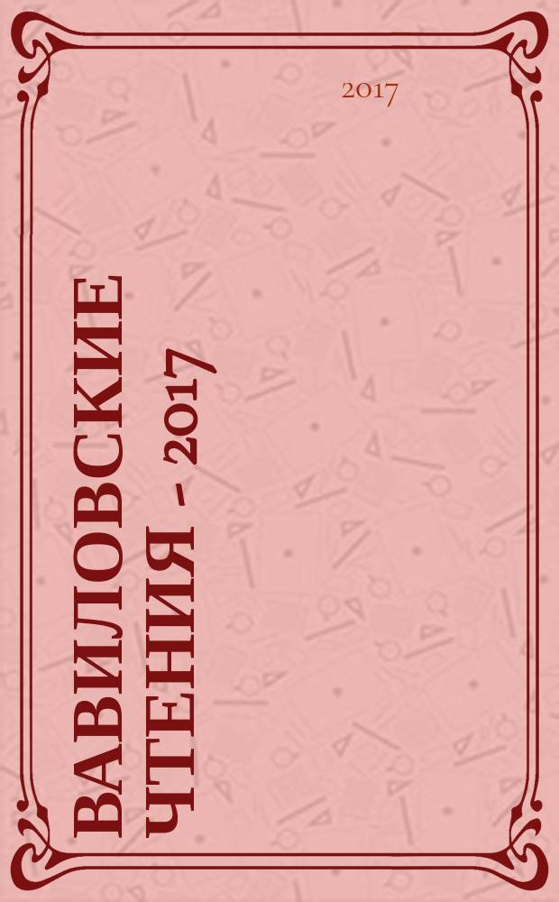Вавиловские чтения - 2017 : сборник статей Международной научно-практической конференции, посвященной 130-й годовщине со дня рождения академика Н. И. Вавилова