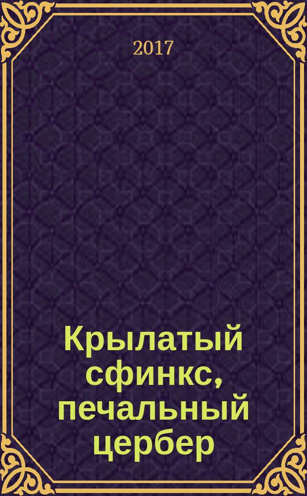 Крылатый сфинкс, печальный цербер : роман