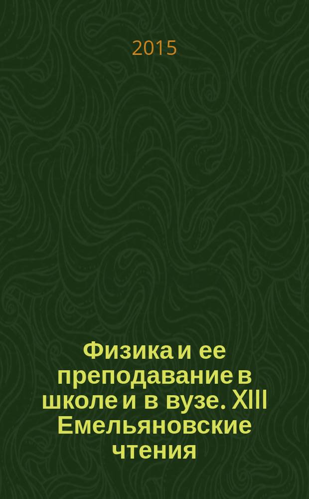 Физика и ее преподавание в школе и в вузе. XIII Емельяновские чтения : материалы Всероссийской научно-практической конференции преподавателей высшей и средней школы