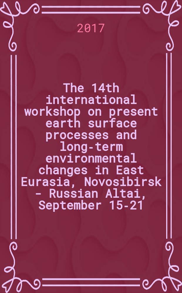 The 14th international workshop on present earth surface processes and long-term environmental changes in East Eurasia, Novosibirsk - Russian Altai, September 15-21, 2017 : abstract = 14 Международное совещание по поверхностным процессам Земли и долговременным изменениям окружающей среды Восточной Евразии