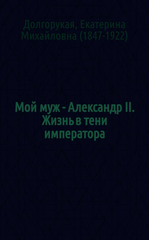 Мой муж - Александр II. Жизнь в тени императора : сборник