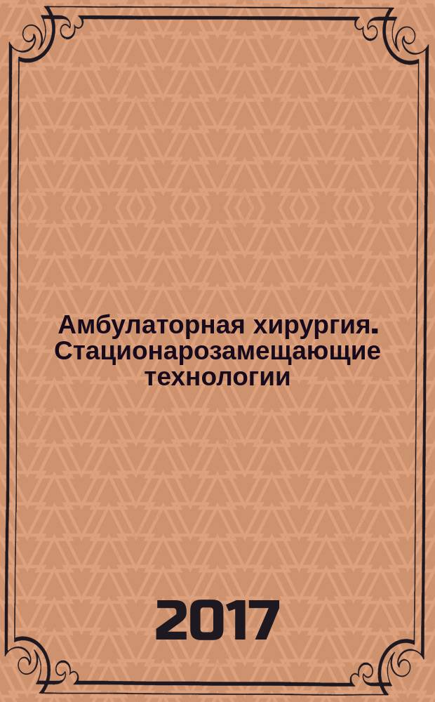 Амбулаторная хирургия. Стационарозамещающие технологии : Рос. ежекв. темат. науч.-практ. журн. 2017, № 3/4 (67/68)