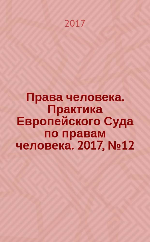 Права человека. Практика Европейского Суда по правам человека. 2017, № 12 (141)