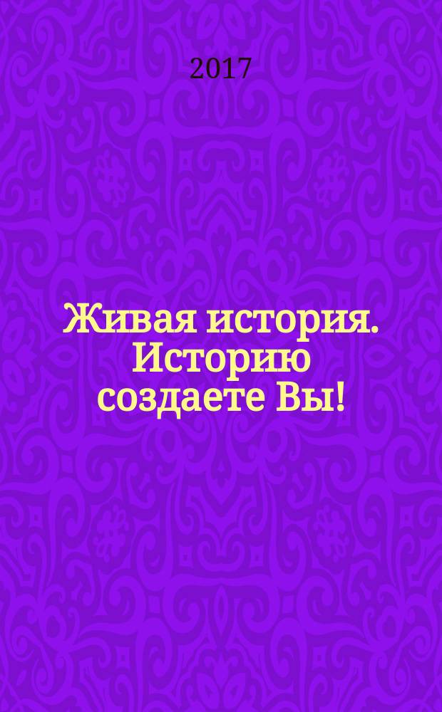 Живая история. Историю создаете Вы! : научно-популярный исторический журнал