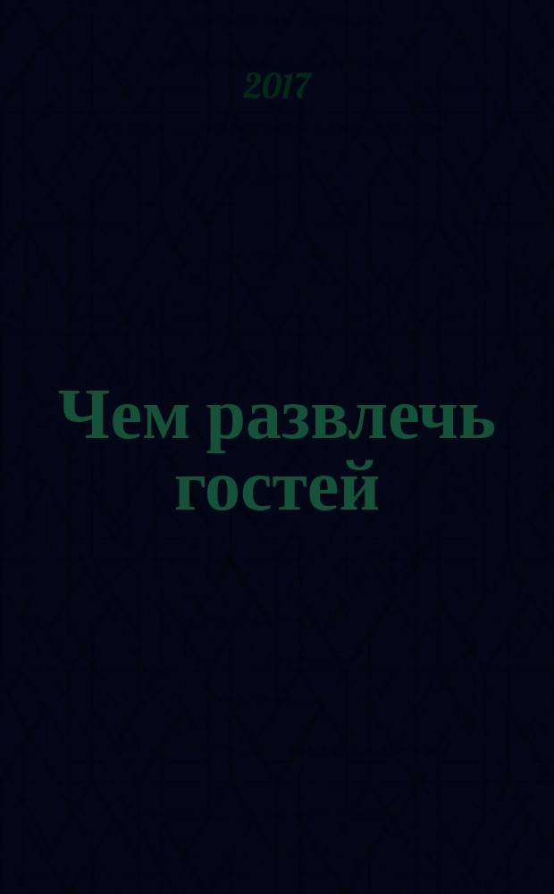 Чем развлечь гостей : Сб. 2017, № 11 (186)