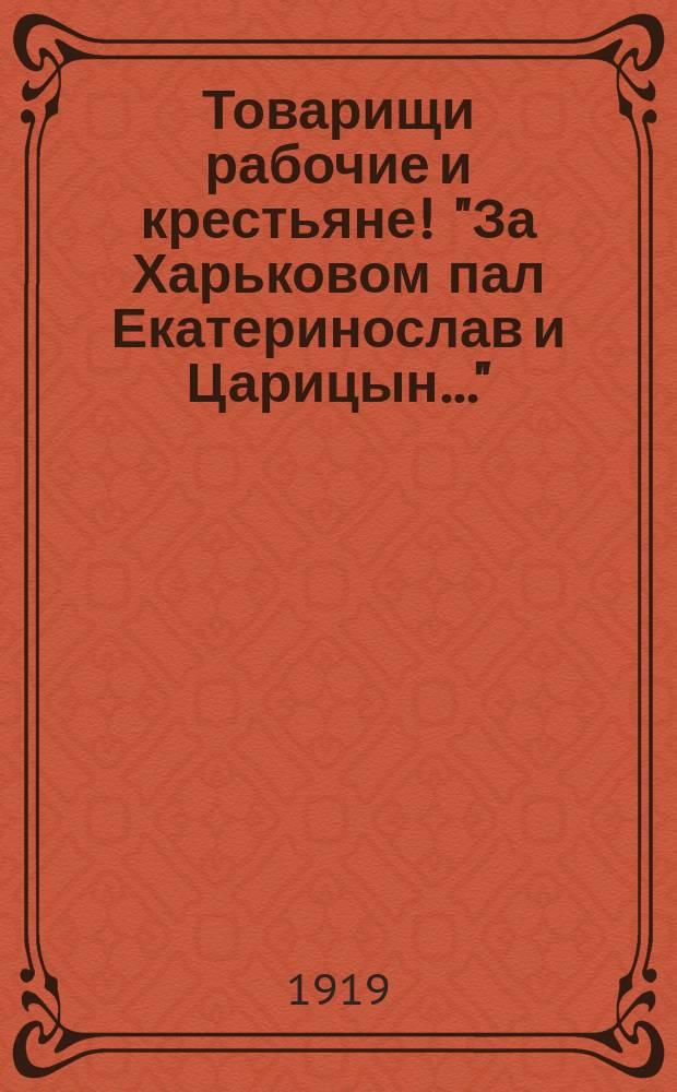 Товарищи рабочие и крестьяне! "За Харьковом пал Екатеринослав и Царицын...": г. Самара, 5 июля 1919 г. : листовка