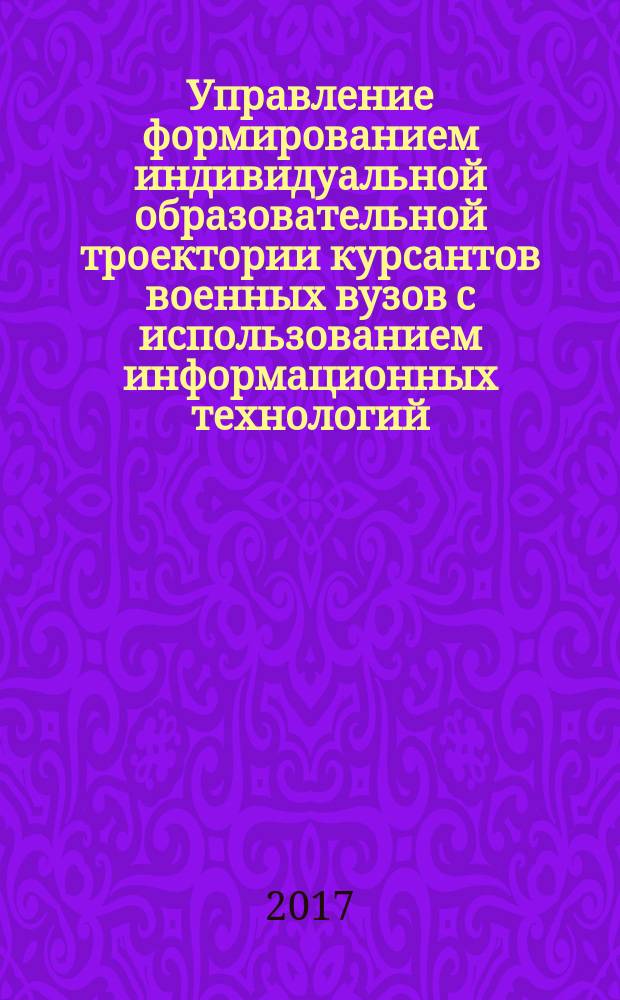 Управление формированием индивидуальной образовательной троектории курсантов военных вузов с использованием информационных технологий