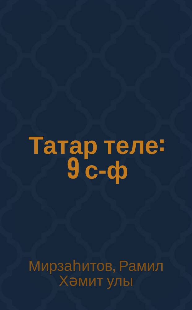 Татар теле : 9 с-ф : рус телендә гомуми белем бирү оешмалары өчен уку әсбабы : (татар телен туган тел буларак өйрәнүче укучылар өчен) = Татарский язык