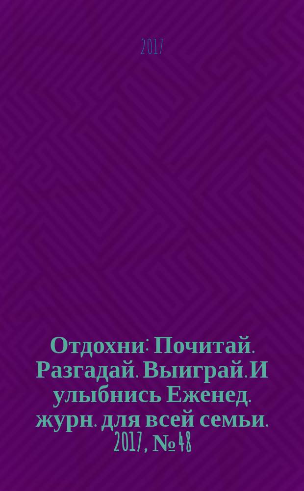 Отдохни : Почитай. Разгадай. Выиграй. И улыбнись Еженед. журн. для всей семьи. 2017, № 48