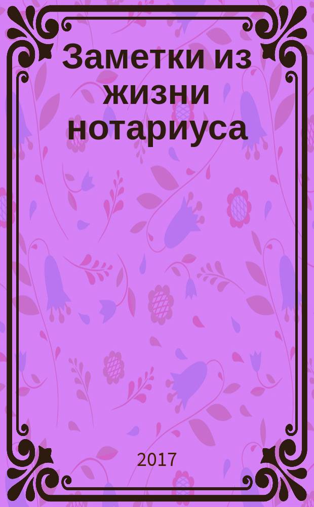 Заметки из жизни нотариуса (основано на реальных событиях) : сборник очерков
