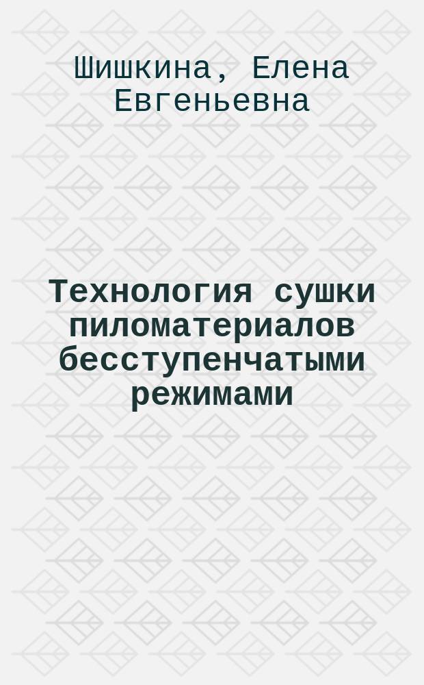 Технология сушки пиломатериалов бесступенчатыми режимами : монография