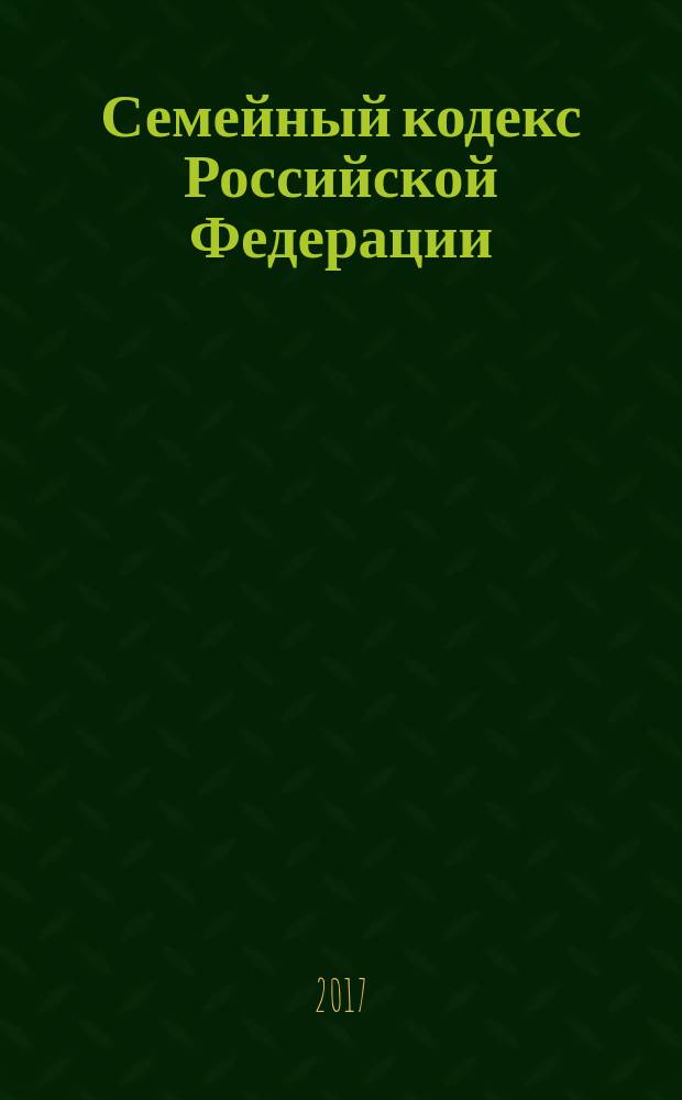 Семейный кодекс Российской Федерации : с путеводителем по судебной практике : по состоянию на 20 ноября 2017 г. : сравнительная таблица изменений : с учетом изменений, внесенных Федеральными законами от 28 марта 2017 г. № 39-ФЗ, от 1 мая 2017 г. № 94-ФЗ, от 30 октября 2017 г. № 302-ФЗ