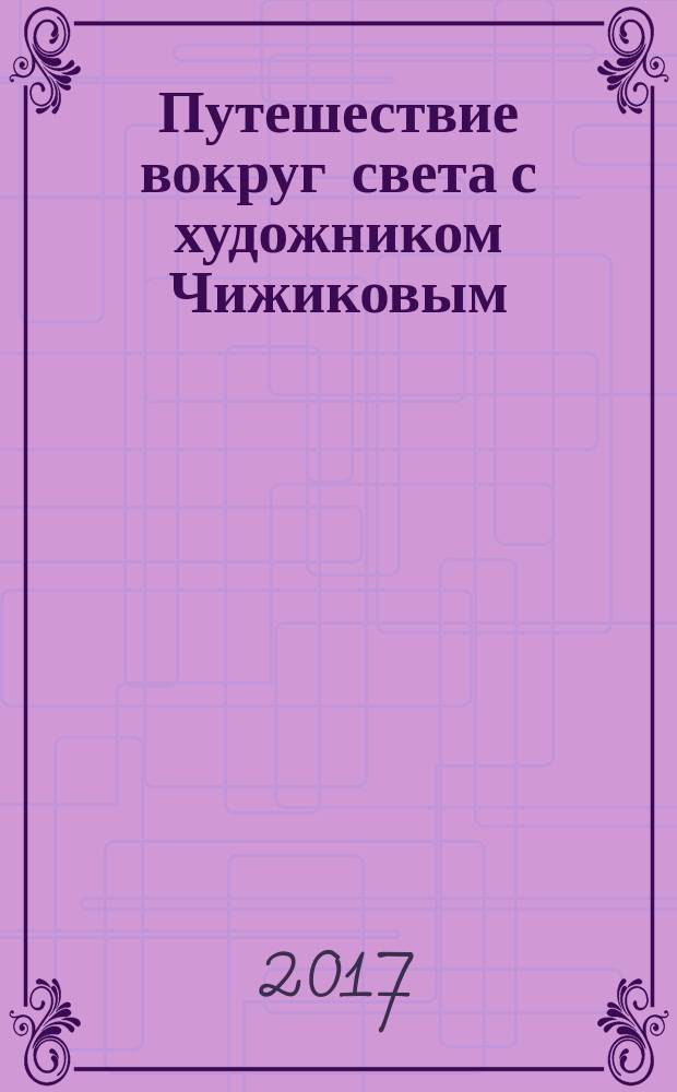 Путешествие вокруг света с художником Чижиковым : рисунки и стихи