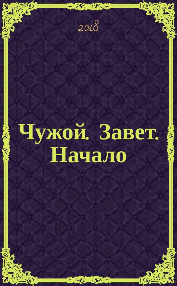 Чужой. Завет. Начало : фантастический роман : основано на сюжете Джека Паглена и Майкла Грина и сценарии Джона Логана и Данте Харпера