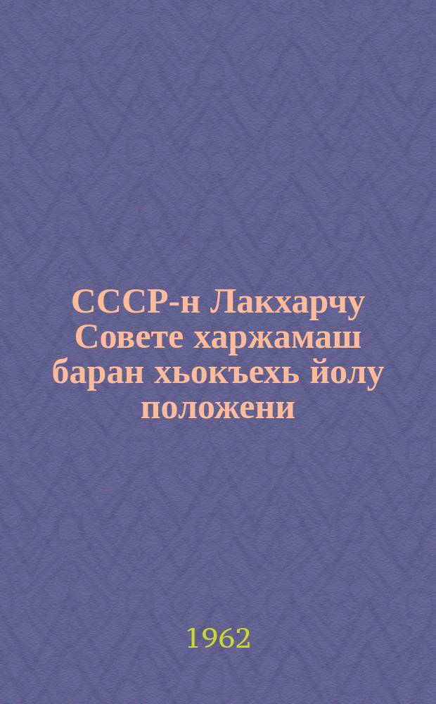 СССР-н Лакхарчу Совете харжамаш баран хьокъехь йолу положени : СССР-н Лакхарчу Советан Президиуман 1950-чу шеран 9-чу январехьлерачу указаца чIагIйина ю : СССР Лакхарчу Советан президиуман 1961-чу шеран 27-чу декабрехьлерчу Указаца юкъабихьинчу хийцамашца а, тIетохраршца а цхьаьна = Положение о выборах в Верховный совет СССР
