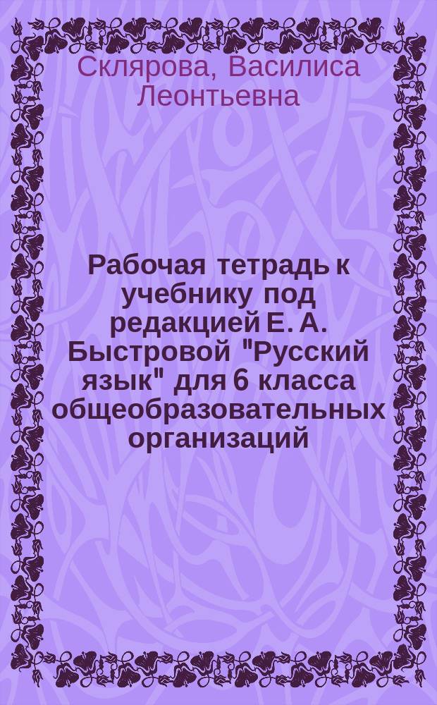 Рабочая тетрадь к учебнику под редакцией Е. А. Быстровой "Русский язык" для 6 класса общеобразовательных организаций. Ч. 3 : в четырёх частях