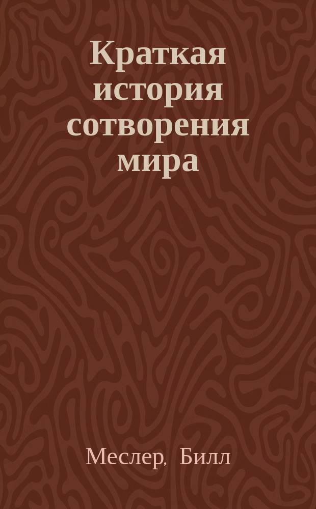 Краткая история сотворения мира : великие ученые в поисках источника жизни на Земле : тысячи лет исследований - в одной книге