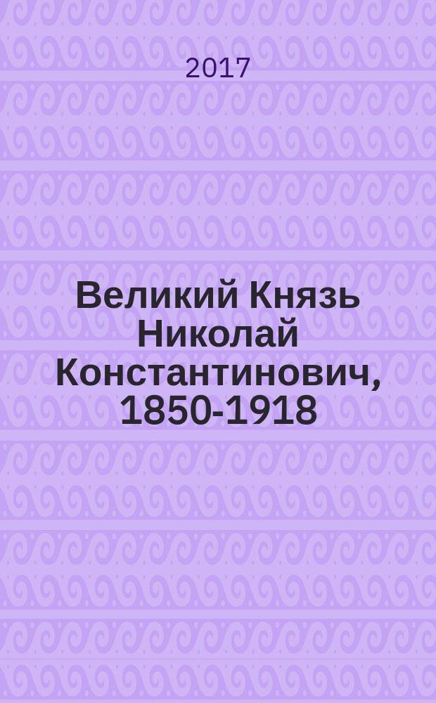 Великий Князь Николай Константинович, 1850-1918 : биография и документы