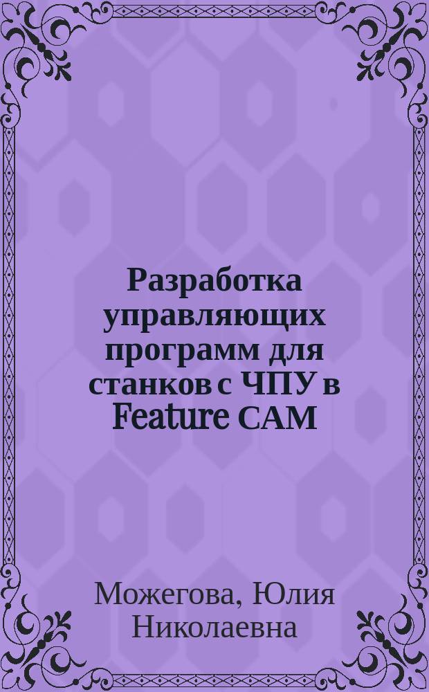 Разработка управляющих программ для станков с ЧПУ в Feature САМ : учебно-методическое пособие