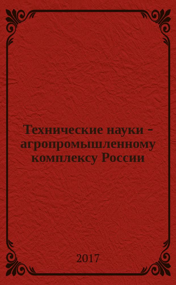 Технические науки - агропромышленному комплексу России : материалы Международной научно-практической конференции (Челябинск, 2017)