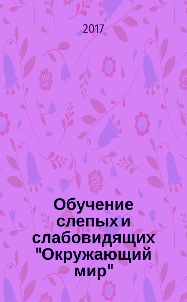 Обучение слепых и слабовидящих "Окружающий мир" : учебно-методическое пособие [для студентов педагогических вузов] в 2-х частях. Ч. 1