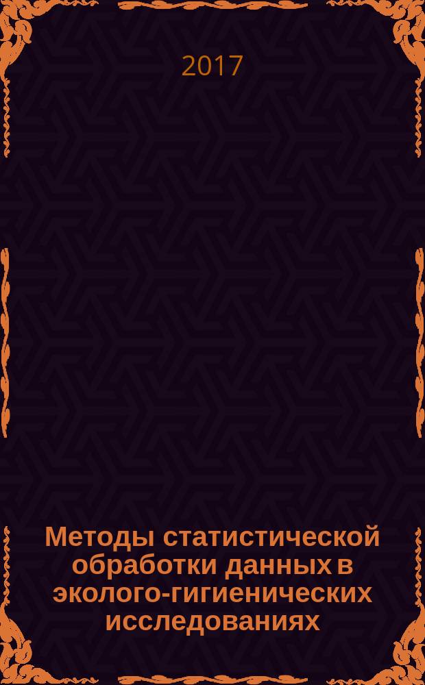 Методы статистической обработки данных в эколого-гигиенических исследованиях : учебное пособие : для студентов, обучающихся по направлению подготовки "Электроэнергетика и электротехника" по профилю "Техногенная безопасность в электроэнергетике и электротехнике"