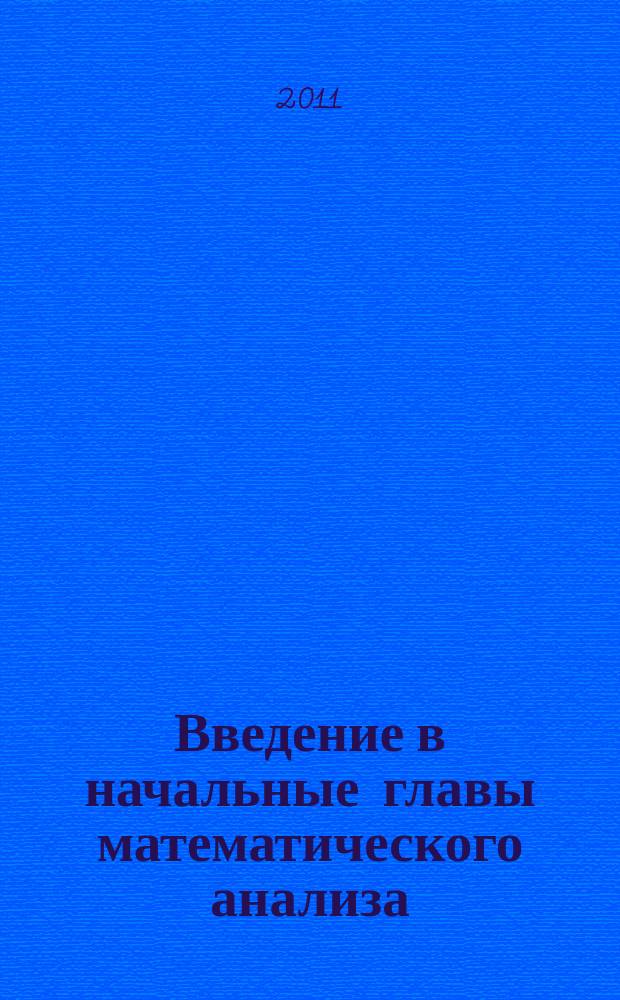 Введение в начальные главы математического анализа : учебное пособие : для студентов младших курсов университетов и вузов по специальности "Прикладная математика и информатика"