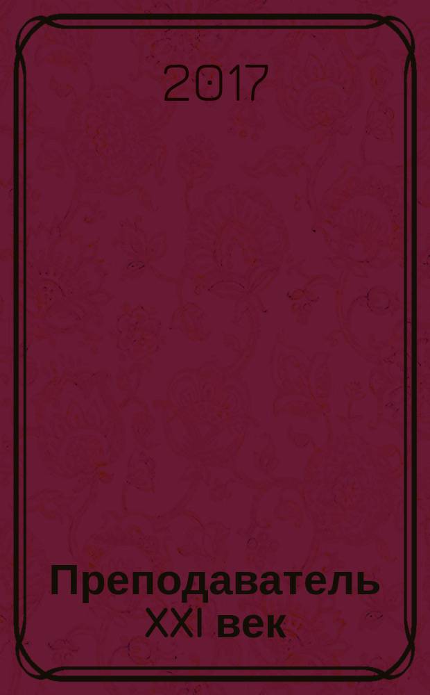 Преподаватель XXI век : Общерос. науч.-практ. журн. о мире образования. 2017, № 3, ч. 1