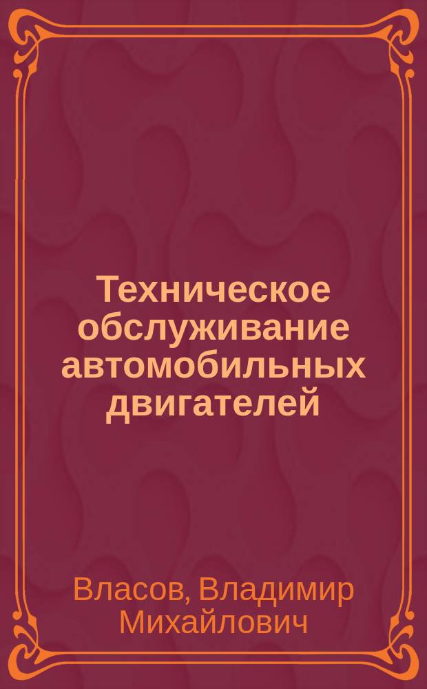 Техническое обслуживание автомобильных двигателей : учебник для использования в образовательном процессе образовательных организаций, реализующих программы среднего профессионального образования по специальности "Техническое обслуживание и ремонт двигателей, систем и агрегатов автомобилей" из списка ТОП-50