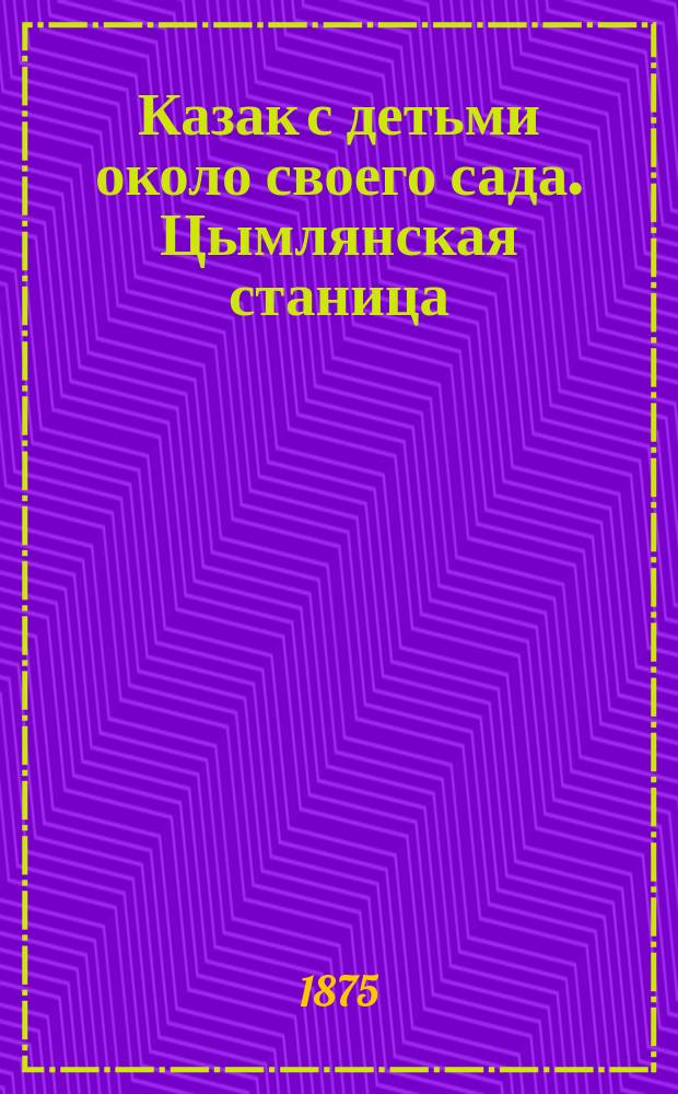 Казак с детьми около своего сада. Цымлянская станица : фотография // [Виды и типы 2-го Донского округа станиц: Цымлянской, Кумшацкой и Есауловской] : [собранные в 1875 и 76 годах казаком Ив. Вас. Болдыревым альбом фотографий]