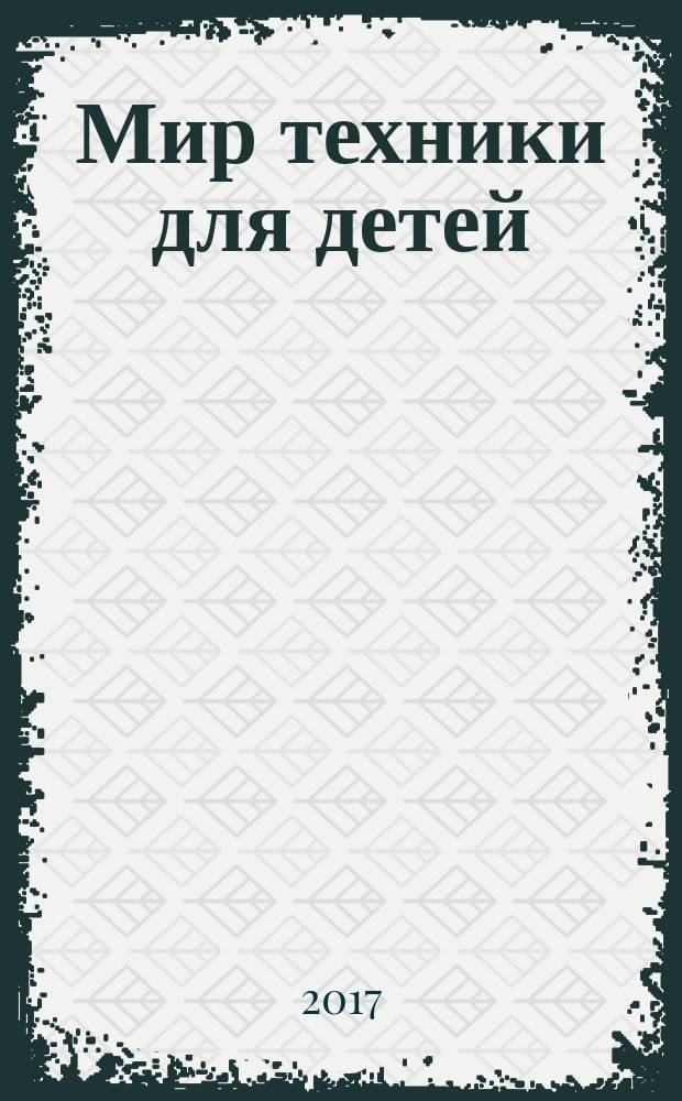 Мир техники для детей : Дет. познават. журн. 2017, 11