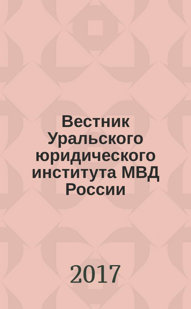 Вестник Уральского юридического института МВД России : научно-практический журнал. 2017, № 3