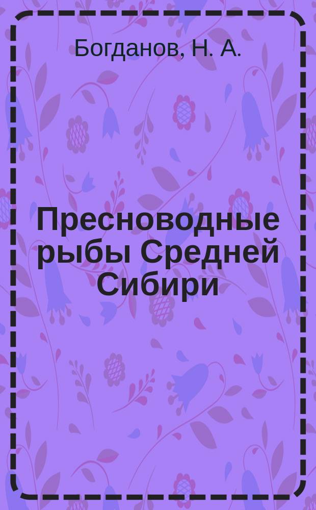 Пресноводные рыбы Средней Сибири : монография