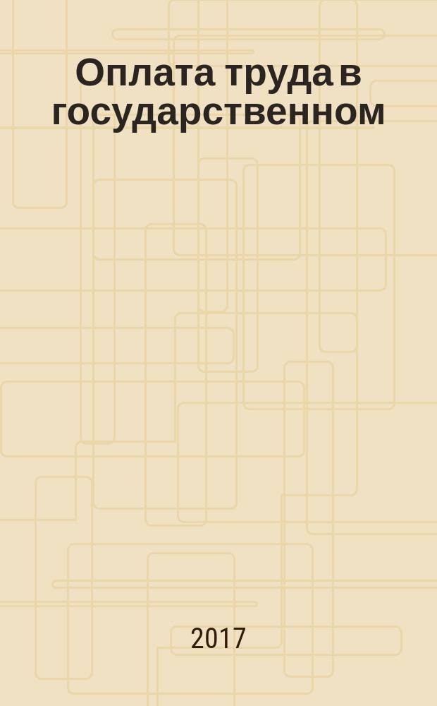 Оплата труда в государственном (муниципальном) учреждении: акты и комментарии для бухгалтера : журнал для думающего бухгалтера. 2017, № 11