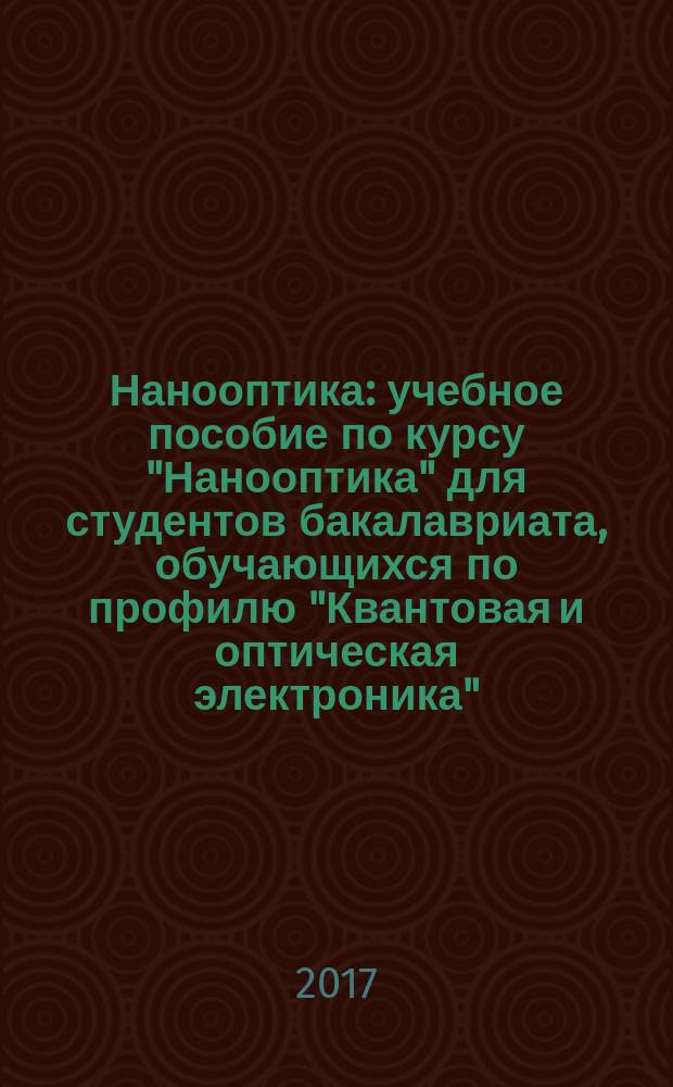 Нанооптика : учебное пособие по курсу "Нанооптика" для студентов бакалавриата, обучающихся по профилю "Квантовая и оптическая электроника"