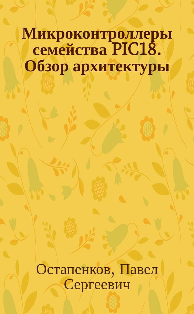 Микроконтроллеры семейства PIC18. Обзор архитектуры : учебное пособие по курсам "Методы и устройства цифровой обработки сигналов", "Цифровая и микропроцессорная техника", "Электроника и микропроцессорная техника" для студентов, обучающихся по направлению "Радиотехника"