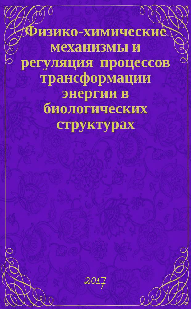 Физико-химические механизмы и регуляция процессов трансформации энергии в биологических структурах : коллективная монография