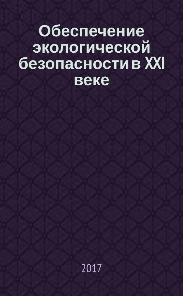 Обеспечение экологической безопасности в XXI веке : монография