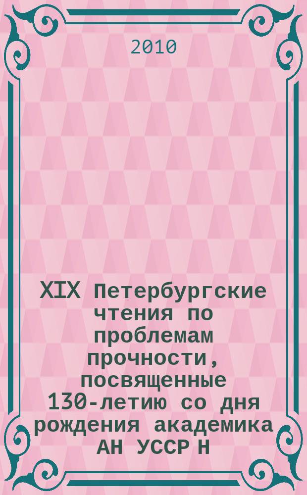 XIX Петербургские чтения по проблемам прочности, посвященные 130-летию со дня рождения академика АН УССР Н. Н. Давиденкова, 13-15 апреля 2010 г., Санкт-Петербург : сборник материалов. Ч. 2