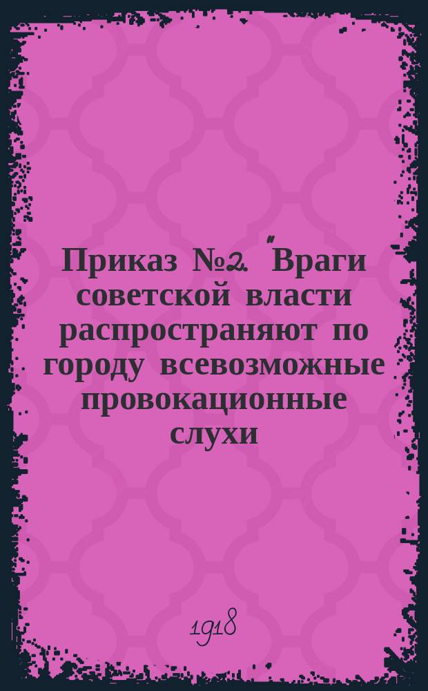 Приказ № 2. "Враги советской власти распространяют по городу всевозможные провокационные слухи..." : листовка