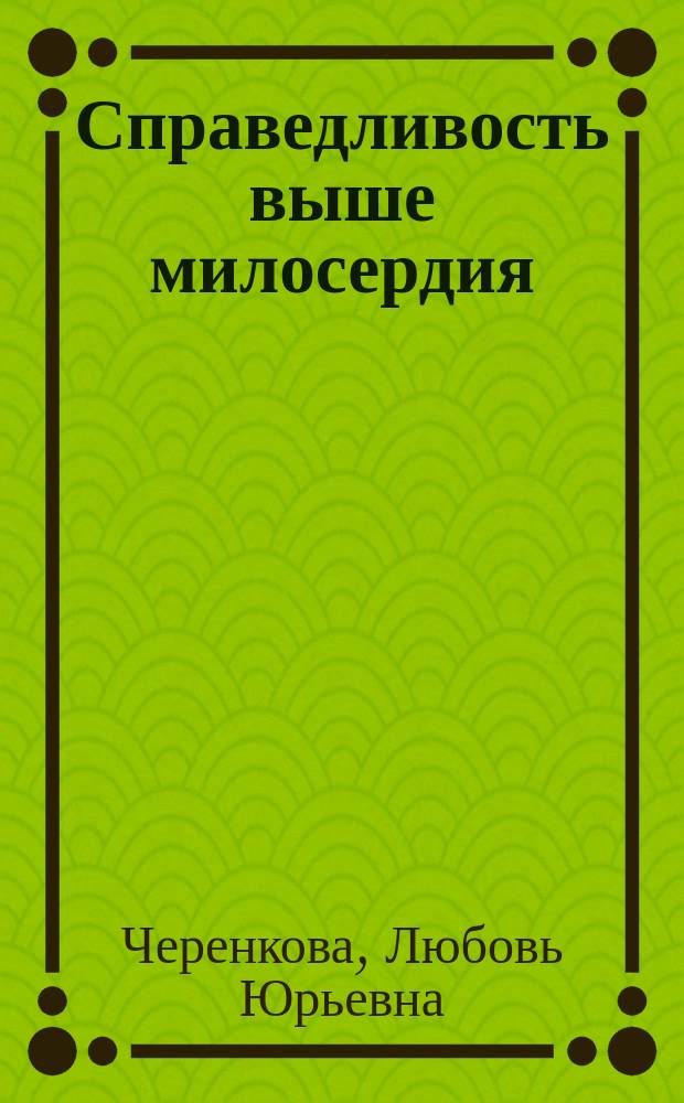Справедливость выше милосердия : повесть