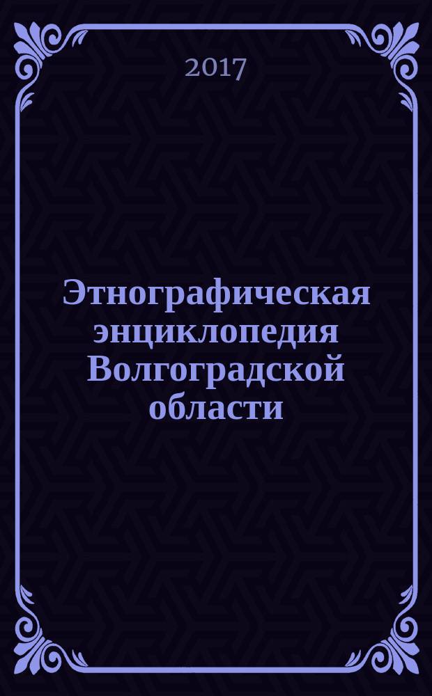 Этнографическая энциклопедия Волгоградской области: Ethnographic encyclopedia of the Volgograd region; Администрация Волгоградской области и др.; подгот.: Е. В. Брысина и др.; редакционная коллегия: М. А. Рыблова (главный редактор) и др.