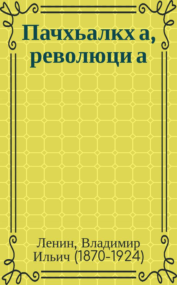 Пачхьалкх а, революци а : пачхьалкхан хьокехь долу маруксизман Iилма а, революцехь пролетариатан декхарш а = Государство и революция