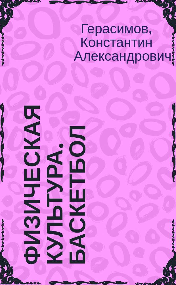 Физическая культура. Баскетбол : учебное пособие : для студентов очной и заочной форм обучения 1-4 курсов всех специальностей